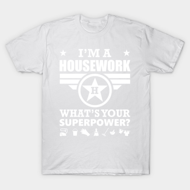 I'm A Housework. What's Your Superpower? T shirt T-Shirt-TOZ